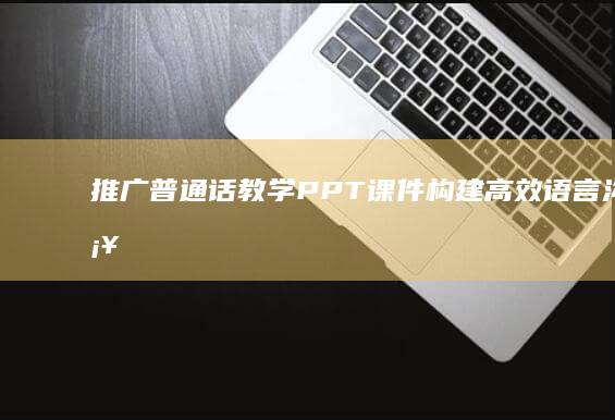 推广普通话教学PPT课件：构建高效语言沟通桥梁