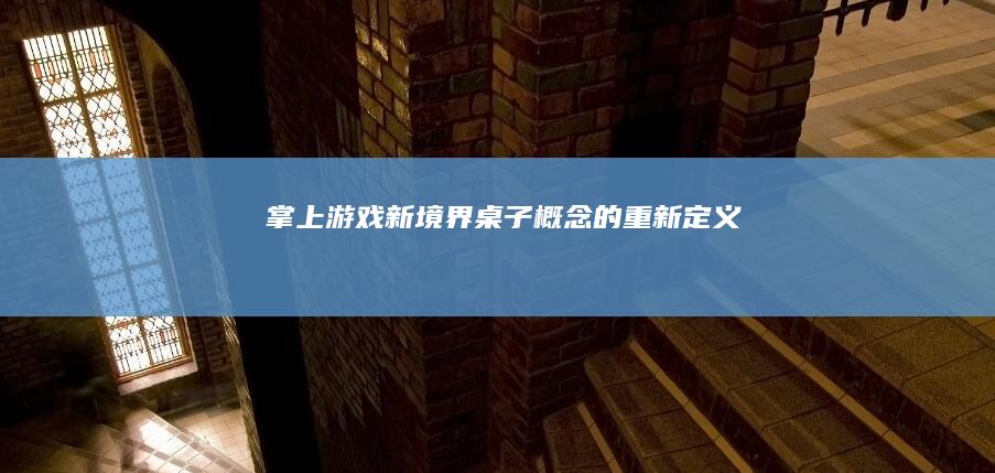 掌上游戏新境界：桌子概念的重新定义