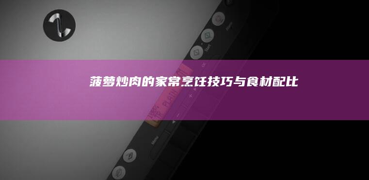 菠萝炒肉的家常烹饪技巧与食材配比